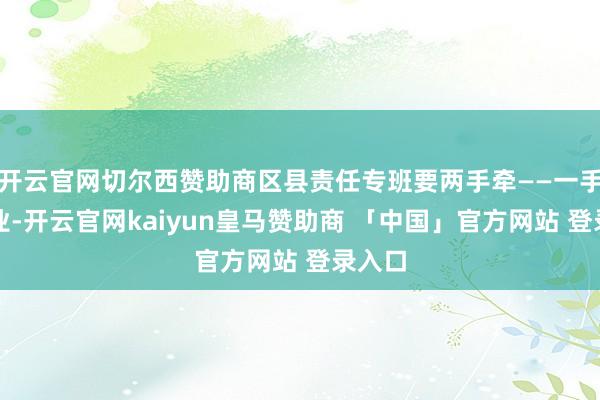 开云官网切尔西赞助商区县责任专班要两手牵——一手牵企业-开云官网kaiyun皇马赞助商 「中国」官方网站 登录入口