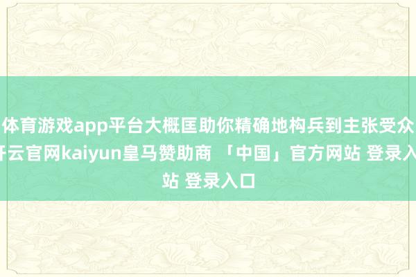 体育游戏app平台大概匡助你精确地构兵到主张受众-开云官网kaiyun皇马赞助商 「中国」官方网站 登录入口